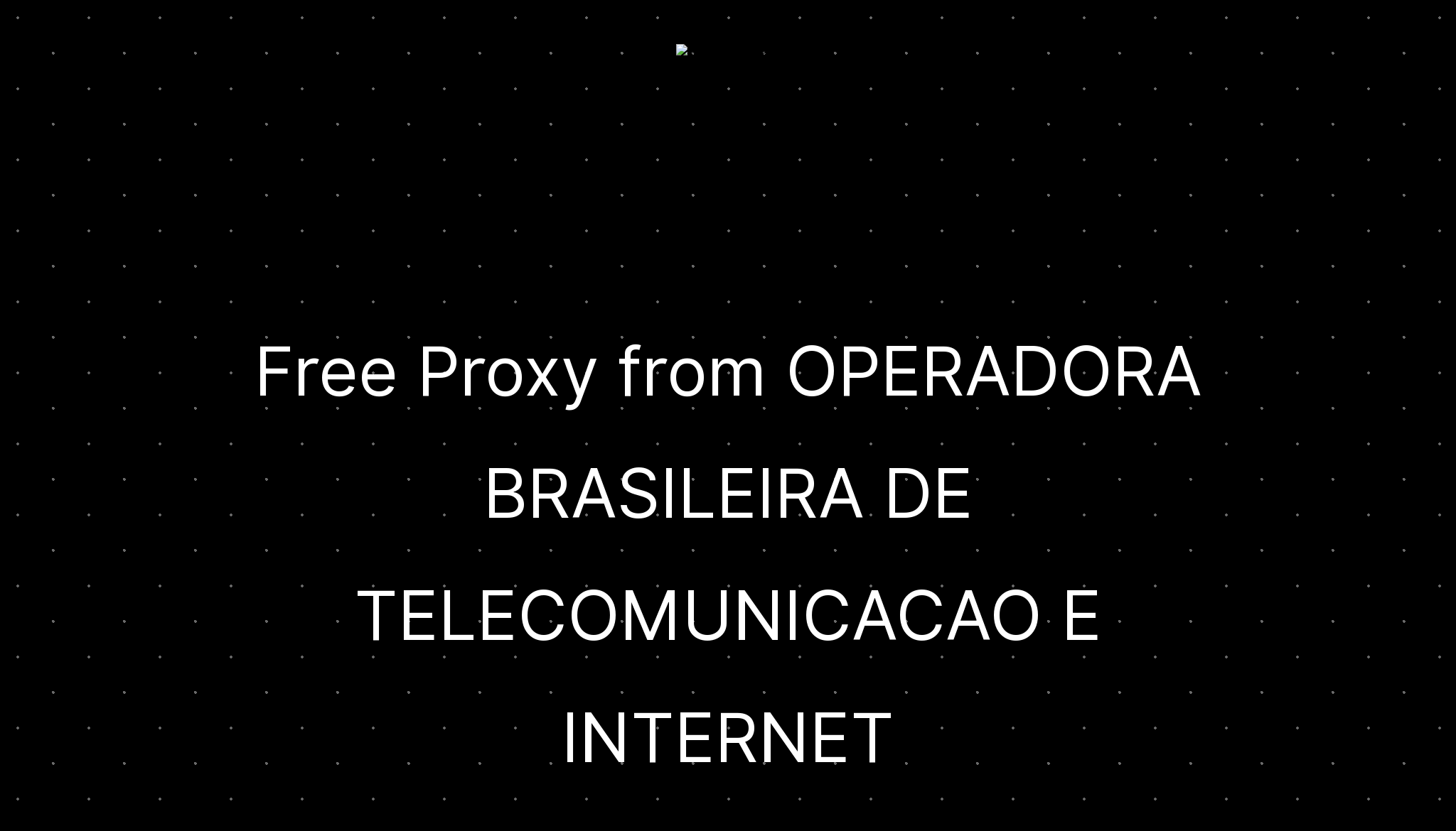 Free Proxy from OPERADORA BRASILEIRA DE TELECOMUNICACAO E INTERNET ...
